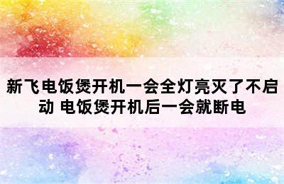 新飞电饭煲开机一会全灯亮灭了不启动 电饭煲开机后一会就断电